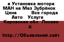 а Установка мотора МАН на Маз Зубрёнок  › Цена ­ 250 - Все города Авто » Услуги   . Кировская обл.,Лосево д.